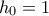 h_0 = 1