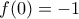 \displaystyle f(0)=-1