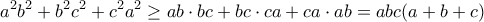 \displaystyle{a^{2}b^{2}+b^{2}c^{2}+c^{2}a^{2}\geq ab\cdot bc +bc\cdot ca+ ca\cdot ab=abc(a+b+c)}
