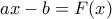 \displaystyle{ax-b=F(x)}