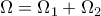 \displaystyle{\Omega =\Omega_1+\Omega_2}