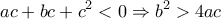 \displaystyle ac + bc + {c^2} < 0 \Rightarrow {b^2} > 4ac