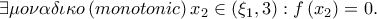  \displaystyle \exists \mu o\nu \alpha \delta \iota \kappa o\left ( monotonic \right )x_{2}\in \left ( \xi _{1},3 \right ):f\left ( x_{2} \right )=0.