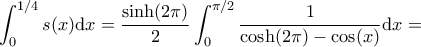 \displaystyle \int_0^{1/4} s(x) \mathrm{d}x = \frac{\sinh (2 \pi)}{2} \int_0^{\pi/2} \frac{1}{\cosh(2 \pi) - \cos (x)} \mathrm{d}x = \displaystyle \int_0^{1/4} s(x) \mathrm{d}x = \frac{\sinh (2 \pi)}{2} \int_0^{\pi/2} \frac{1}{\cosh(2 \pi) - \cos (x)} \mathrm{d}x =