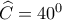 \widehat{C}=40^0