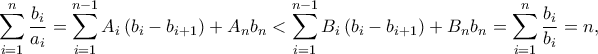 \displaystyle{\sum\limits_{i = 1}^n {\frac{{{b_i}}}{{{a_i}}}}  = \sum\limits_{i = 1}^{n - 1} {{A_i}} \left( {{b_i} - {b_{i + 1}}} \right) + {A_n}{b_n} < \sum\limits_{i = 1}^{n - 1} {{B_i}} \left( {{b_i} - {b_{i + 1}}} \right) + {B_n}{b_n} = \sum\limits_{i = 1}^n {\frac{{{b_i}}}{{{b_i}}}}  = n,}