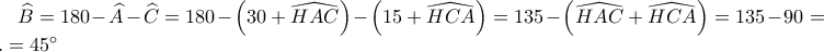 \widehat{B}=180-\widehat{A}-\widehat{C}=180-\left ( 30+\widehat{HAC} \right )-\left ( 15+\widehat{HCA} \right )=135-\left ( \widehat{HAC}+\widehat{HCA} \right )=135-90=...=45^{\circ} \widehat{B}=180-\widehat{A}-\widehat{C}=180-\left ( 30+\widehat{HAC} \right )-\left ( 15+\widehat{HCA} \right )=135-\left ( \widehat{HAC}+\widehat{HCA} \right )=135-90=...=45^{\circ}