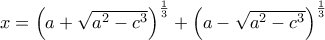 x=\Big(a+\sqrt{a^2-c^3}\Big)^{\frac{1}{3}}+\Big(a-\sqrt{a^2-c^3}\Big)^{\frac{1}{3}}