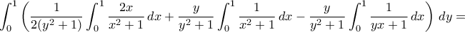 \displaystyle{\int_{0}^{1}\left(\frac{1}{2(y^{2}+1)}\int_{0}^{1}\frac{2x}{x^{2}+1}\,dx+\frac{y}{y^{2}+1}\int_{0}^{1}\frac{1}{x^{2}+1}\,dx-\frac{y}{y^{2}+1}\int_{0}^{1}\frac{1}{yx+1}\,dx\right)\,dy=}