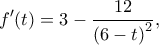 \displaystyle f'(t) = 3 - \frac{{12}}{{{{(6 - t)}^2}}},