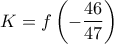 \displaystyle{K = f\left( { - \frac{{46}}{{47}}} \right)}