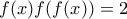 \displaystyle{ 
f(x)f(f(x)) = 2 
}