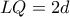 LQ=2d