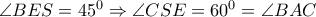\angle BES=45^0 \Rightarrow \angle CSE=60^0= \angle BAC \angle BES=45^0 \Rightarrow \angle CSE=60^0= \angle BAC