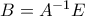 B=A^{-1}E