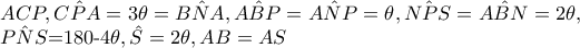 ACP,\hat{CPA}=3\theta =\hat{BNA},\hat{ABP}=\hat{ANP}=\theta ,\hat{NPS}=\hat{ABN}=2\theta , 

       \hat{PNS}=180-4\theta ,\hat{S}=2\theta ,AB=AS