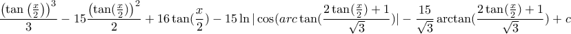 \displaystyle{
\frac{{\left( {\tan \left( {\frac{x}{2}} \right)} \right)^3 }}{3} - 15\frac{{\left( {\tan (\frac{x}{2})} \right)^2 }}{2} + 16\tan (\frac{x}{2}) - 15\ln |\cos (arc\tan (\frac{{2\tan (\frac{x}{2}) + 1}}{{\sqrt 3 }})| - \frac{{15}}{{\sqrt 3 }}\arctan (\frac{{2\tan (\frac{x}{2}) + 1}}{{\sqrt 3 }}) + c
} \displaystyle{
\frac{{\left( {\tan \left( {\frac{x}{2}} \right)} \right)^3 }}{3} - 15\frac{{\left( {\tan (\frac{x}{2})} \right)^2 }}{2} + 16\tan (\frac{x}{2}) - 15\ln |\cos (arc\tan (\frac{{2\tan (\frac{x}{2}) + 1}}{{\sqrt 3 }})| - \frac{{15}}{{\sqrt 3 }}\arctan (\frac{{2\tan (\frac{x}{2}) + 1}}{{\sqrt 3 }}) + c
}