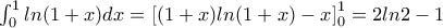 \int_{0}^{1}ln(1+x)dx=\left [ (1+x)ln(1+x)-x \right ]^1_{0}=2ln2-1