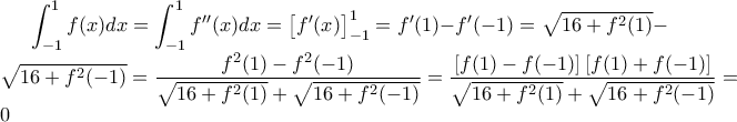 \displaystyle \int_{-1}^{1}f(x)dx=\int_{-1}^{1}f''(x)dx=\left [ f'(x) \right ]_{-1}^{1}=f'(1)-f'(-1)=\sqrt{16+f^{2}(1)}-\sqrt{16+f^{2}(-1)}=\frac{f^{2}(1)-f^{2}(-1)}{\sqrt{16+f^{2}(1)}+\sqrt{16+f^{2}(-1)}}=\frac{\left [f(1)-f(-1)  \right ]\left [ f(1)+f(-1) \right ]}{\sqrt{16+f^{2}(1)}+\sqrt{16+f^{2}(-1)}}=0