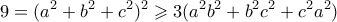 \displaystyle{9 = (a^2+b^2+c^2)^2 \geqslant 3(a^2b^2 + b^2c^2 + c^2a^2)}