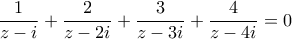 \displaystyle\frac{1}{z-i}+\frac{2}{z-2i}+\frac{3}{z-3i}+\frac{4}{z-4i}=0