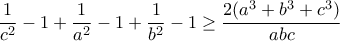 \displaystyle{\frac{1}{c^2}-1+\frac{1}{a^2}-1 +\frac{1}{b^2}-1\geq \frac{2(a^3 +b^3 +c^3 )}{abc}}