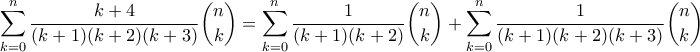 \displaystyle{\sum_{k=0}^{n}\frac{k+4}{(k+1)(k+2)(k+3)}\binom{n}{k} = \sum_{k=0}^{n}\frac{1}{(k+1)(k+2)}\binom{n}{k} + \sum_{k=0}^{n}\frac{1}{(k+1)(k+2)(k+3)}\binom{n}{k}} \displaystyle{\sum_{k=0}^{n}\frac{k+4}{(k+1)(k+2)(k+3)}\binom{n}{k} = \sum_{k=0}^{n}\frac{1}{(k+1)(k+2)}\binom{n}{k} + \sum_{k=0}^{n}\frac{1}{(k+1)(k+2)(k+3)}\binom{n}{k}}