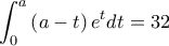 \displaystyle{\int_{0}^{a} \left ( a-t \right )e^t dt}=32
