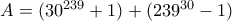 A= (30^{239} +1)+ (239^{30}-1)