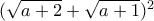 (\sqrt{a+2}+\sqrt{a+1})^2 (\sqrt{a+2}+\sqrt{a+1})^2