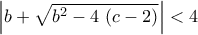 \displaystyle{\left|b+\sqrt{b^2-4\,\left(c-2\right)}\right|<4}