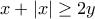 x + \left| x \right| \ge 2y
