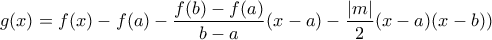 \displaystyle{g(x)=f(x)-f(a)-\frac{f(b)-f(a)}{b-a}(x-a)-\frac{|m|}{2}(x-a)(x-b))} \displaystyle{g(x)=f(x)-f(a)-\frac{f(b)-f(a)}{b-a}(x-a)-\frac{|m|}{2}(x-a)(x-b))}