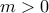 m> 0