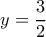 y=\dfrac{3}{2}