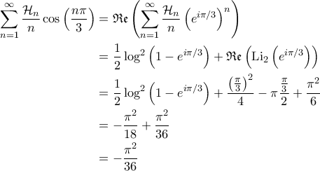 \displaystyle{\begin{aligned}
\sum_{n=1}^{\infty}\frac{\mathcal{H}_n}{n}\cos \left ( \frac{n \pi}{3} \right ) &= \mathfrak{Re}\left ( \sum_{n=1}^{\infty}\frac{\mathcal{H}_n}{n} \left ( e^{i\pi/3} \right )^n \right ) \\
&= \frac{1}{2} \log^2 \left ( 1-e^{i\pi/3} \right )+ \mathfrak{Re}\left ( {\rm Li}_2 \left ( e^{i\pi/3} \right ) \right )\\
&= \frac{1}{2} \log^2 \left ( 1-e^{i\pi/3} \right )+ \frac{\left ( \frac{\pi}{3} \right )^2}{4} - \pi \frac{\frac{\pi}{3}}{2} + \frac{\pi^2}{6}\\
&= - \frac{\pi^2}{18}+ \frac{\pi^2}{36} \\
&= - \frac{\pi^2}{36}
\end{aligned}} \displaystyle{\begin{aligned}
\sum_{n=1}^{\infty}\frac{\mathcal{H}_n}{n}\cos \left ( \frac{n \pi}{3} \right ) &= \mathfrak{Re}\left ( \sum_{n=1}^{\infty}\frac{\mathcal{H}_n}{n} \left ( e^{i\pi/3} \right )^n \right ) \\
&= \frac{1}{2} \log^2 \left ( 1-e^{i\pi/3} \right )+ \mathfrak{Re}\left ( {\rm Li}_2 \left ( e^{i\pi/3} \right ) \right )\\
&= \frac{1}{2} \log^2 \left ( 1-e^{i\pi/3} \right )+ \frac{\left ( \frac{\pi}{3} \right )^2}{4} - \pi \frac{\frac{\pi}{3}}{2} + \frac{\pi^2}{6}\\
&= - \frac{\pi^2}{18}+ \frac{\pi^2}{36} \\
&= - \frac{\pi^2}{36}
\end{aligned}}