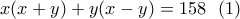 \displaystyle{x(x+y)+y(x-y)=158\,\,\,\,(1)}