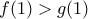 \displaystyle{f(1)>g(1)}