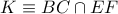 K\equiv BC\cap EF