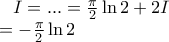 I =... 
  = \frac{\pi }{2}\ln 2 + 2I \\I=-\frac{\pi}{2}\ln2