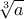 \displaystyle{\sqrt[3] a}