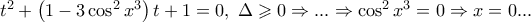 t^2 + \left( {1 - 3\cos ^2 x^3 } \right)t + 1 = 0,\;\Delta \geqslant 0 \Rightarrow ... \Rightarrow \cos ^2 x^3 = 0 \Rightarrow x = 0... t^2 + \left( {1 - 3\cos ^2 x^3 } \right)t + 1 = 0,\;\Delta \geqslant 0 \Rightarrow ... \Rightarrow \cos ^2 x^3 = 0 \Rightarrow x = 0...
