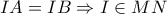 \displaystyle{ 
IA = IB \Rightarrow I \in MN 
}