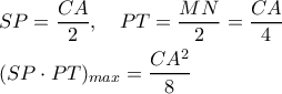 \displaystyle{
\begin{aligned}
& SP = {CA \over 2}, \ \ \ PT = {MN \over 2} = {CA \over 4} \cr
& (SP \cdot PT)_{max} = {CA^2 \over 8} \cr
\end{aligned}
} \displaystyle{
\begin{aligned}
& SP = {CA \over 2}, \ \ \ PT = {MN \over 2} = {CA \over 4} \cr
& (SP \cdot PT)_{max} = {CA^2 \over 8} \cr
\end{aligned}
}