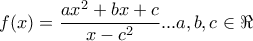 \displaystyle{ 
\,\,f(x) = \frac{{ax^2  + bx + c}}{{x - c^2 }}...a,b,c \in \Re \,\,\, 
}
