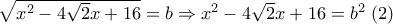 \sqrt{x^2-4 \sqrt{2} x+16}=b \Rightarrow x^2-4 \sqrt{2} x+16=b^2 \; (2)