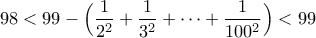 \displaystyle 98 < 99-\Big(\frac{1}{2^2}+\frac{1}{3^2}+\cdots+\frac{1}{100^2}\Big)<99