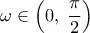  \displaystyle \omega  \in \left( {0,\;\frac{\pi }{2}} \right)