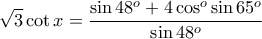 \displaystyle{\sqrt{3}\cot x=\frac{\sin 48^o+4\cos ^o\sin 65^o}{\sin 48^o}} \displaystyle{\sqrt{3}\cot x=\frac{\sin 48^o+4\cos ^o\sin 65^o}{\sin 48^o}}
