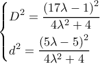 \displaystyle \left\{ \begin{gathered} 
  {D^2} = \frac{{{{\left( {17\lambda  - 1} \right)}^2}}}{{4{\lambda ^2} + 4}} \hfill \\ 
  {d^2} = \frac{{{{\left( {5\lambda  - 5} \right)}^2}}}{{4{\lambda ^2} + 4}} \hfill \\  
\end{gathered}  \right.